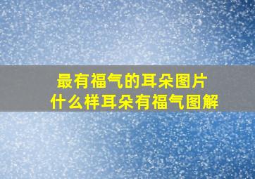 最有福气的耳朵图片 什么样耳朵有福气图解